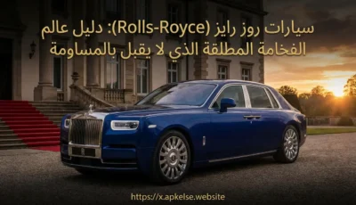 سيارات روز رايز (Rolls-Royce) دليل عالم الفخامة المطلقة الذي لا يقبل بالمساومة