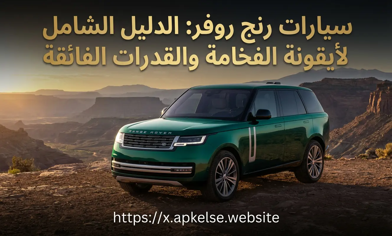 سيارات رنج روفر: الدليل الشامل لأيقونة الفخامة والقدرات الفائقة
